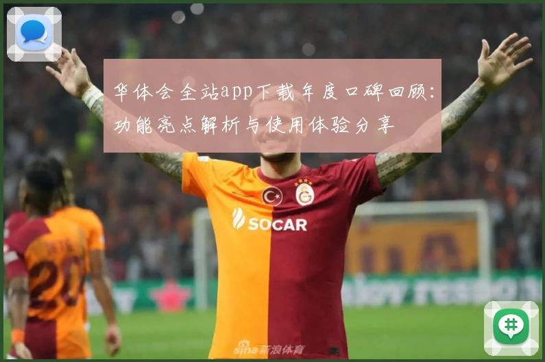 华体会全站app下载年度口碑回顾：功能亮点解析与使用体验分享