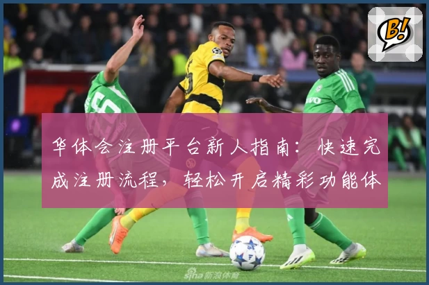 华体会注册平台新人指南：快速完成注册流程，轻松开启精彩功能体验