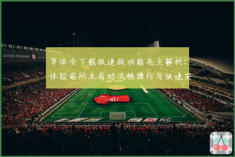 华体会下载极速版功能亮点解析：体验前所未有的流畅操作与快速安装教程